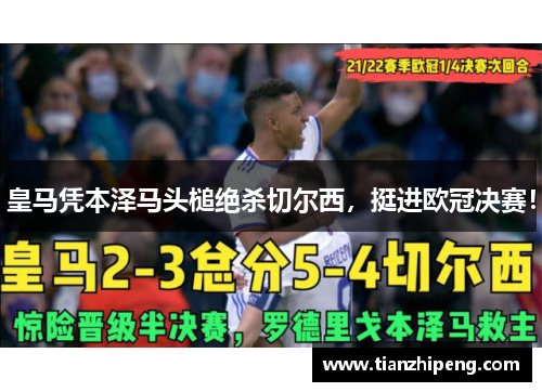 皇马凭本泽马头槌绝杀切尔西，挺进欧冠决赛！