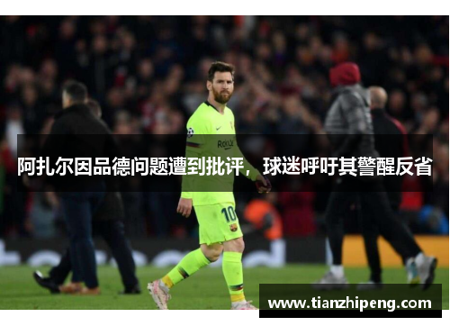 阿扎尔因品德问题遭到批评，球迷呼吁其警醒反省