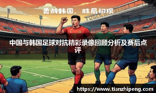 中国与韩国足球对抗精彩录像回顾分析及赛后点评