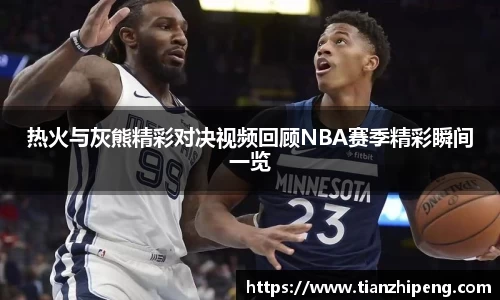 热火与灰熊精彩对决视频回顾NBA赛季精彩瞬间一览