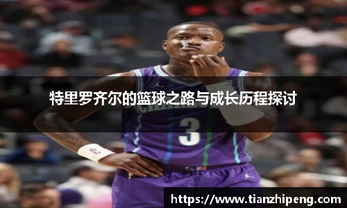 特里罗齐尔的篮球之路与成长历程探讨