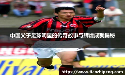 中国父子足球明星的传奇故事与辉煌成就揭秘